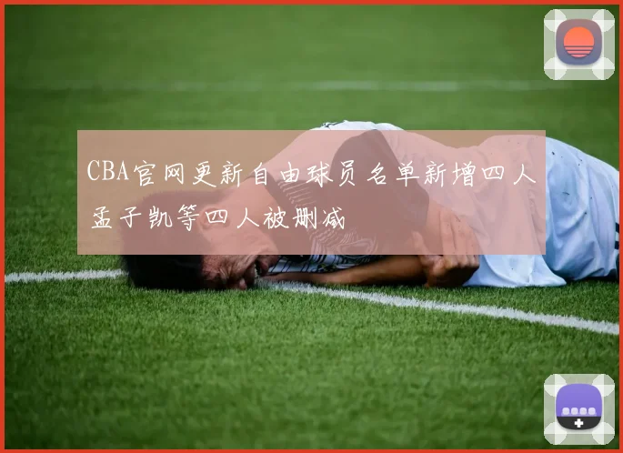 CBA官网更新自由球员名单新增四人孟子凯等四人被删减