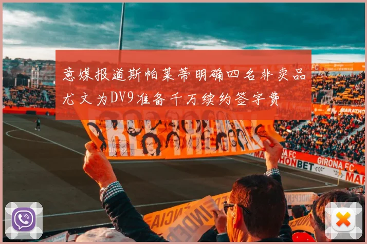 意媒报道斯帕莱蒂明确四名非卖品尤文为DV9准备千万续约签字费