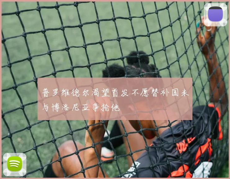 普罗维德尔渴望首发不愿替补国米与博洛尼亚争抢他