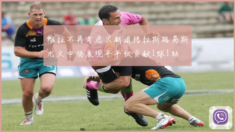 维拉不再考虑买断道格拉斯路易斯尤文中场表现平平仅贡献1球1助