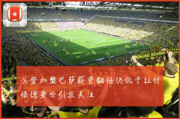 戈登加盟巴萨薪资翻倍仍低于拉什福德要价引发关注
