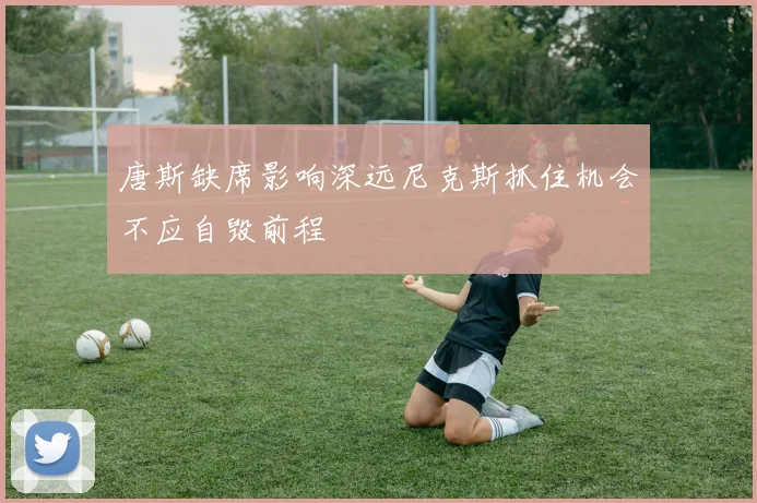 唐斯缺席影响深远尼克斯抓住机会不应自毁前程