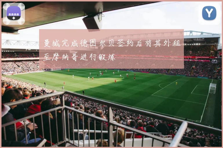 曼城完成德图尔贝签约后将其外租至摩纳哥进行锻炼