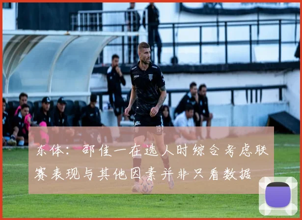 东体：邵佳一在选人时综合考虑联赛表现与其他因素并非只看数据