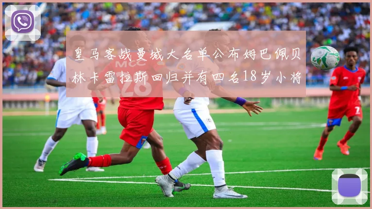 皇马客战曼城大名单公布姆巴佩贝林卡雷拉斯回归并有四名18岁小将入选