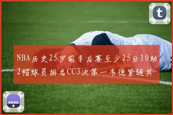 NBA历史25岁前季后赛至少25分10助2帽球员排名CC3次第一韦德紧随其后