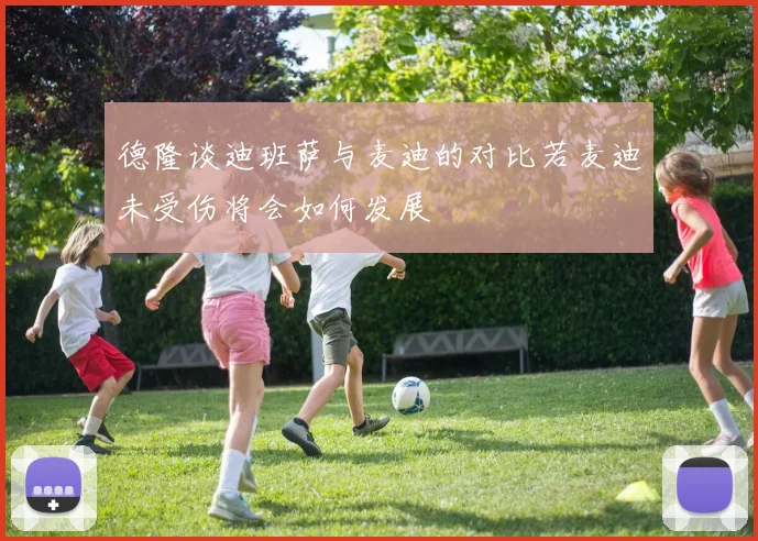 德隆谈迪班萨与麦迪的对比若麦迪未受伤将会如何发展