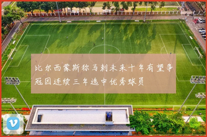 比尔西蒙斯称马刺未来十年有望争冠因连续三年选中优秀球员
